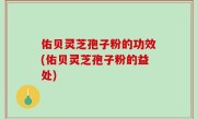 佑贝灵芝孢子粉的功效(佑贝灵芝孢子粉的益处)