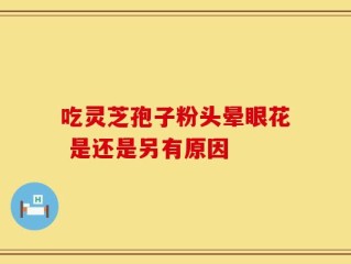 吃灵芝孢子粉头晕眼花 是还是另有原因