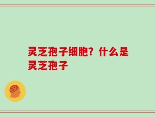 灵芝孢子细胞？什么是灵芝孢子