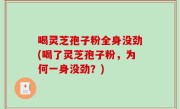 喝灵芝孢子粉全身没劲(喝了灵芝孢子粉，为何一身没劲？)