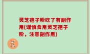 灵芝孢子粉吃了有副作用(谨慎食用灵芝孢子粉，注意副作用)