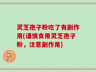 灵芝孢子粉吃了有副作用(谨慎食用灵芝孢子粉，注意副作用)