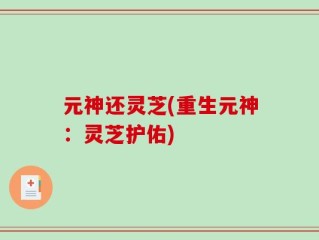元神还灵芝(重生元神：灵芝护佑)
