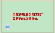 灵芝多糖怎么加工的？灵芝的精华是什么