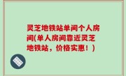 灵芝地铁站单间个人房间(单人房间靠近灵芝地铁站，价格实惠！)