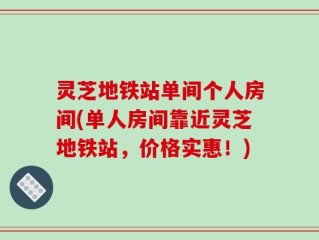 灵芝地铁站单间个人房间(单人房间靠近灵芝地铁站，价格实惠！)