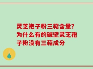 灵芝袍子粉三萜含量？为什么有的破壁灵芝孢子粉没有三萜成分