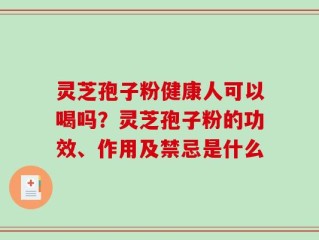 灵芝孢子粉健康人可以喝吗？灵芝孢子粉的功效、作用及禁忌是什么