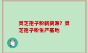灵芝孢子粉新资源？灵芝孢子粉生产基地