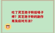 吃了灵芝孢子粉后嗓子疼？灵芝孢子粉的副作用及应对方法？