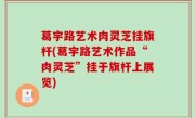 葛宇路艺术肉灵芝挂旗杆(葛宇路艺术作品“肉灵芝”挂于旗杆上展览)