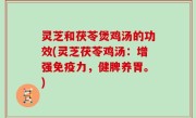 灵芝和茯苓煲鸡汤的功效(灵芝茯苓鸡汤：增强免疫力，健脾养胃。)