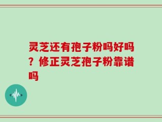 灵芝还有孢子粉吗好吗？修正灵芝孢子粉靠谱吗