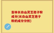 吉林长白山灵芝孢子粉成分(长白山灵芝孢子粉的成分分析)