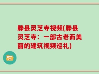 滕县灵芝寺视频(滕县灵芝寺：一部古老而美丽的建筑视频巡礼)
