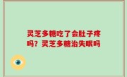 灵芝多糖吃了会肚子疼吗？灵芝多糖治失眠吗