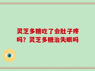 灵芝多糖吃了会肚子疼吗？灵芝多糖治失眠吗