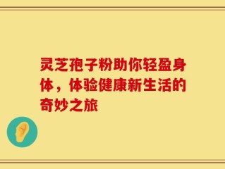 灵芝孢子粉助你轻盈身体，体验健康新生活的奇妙之旅