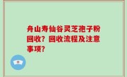 舟山寿仙谷灵芝孢子粉回收？回收流程及注意事项？