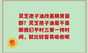 灵芝孢子油改善肠胃菌群？灵芝孢子油是不是跟我们平时三餐一样时间，就比较容易吸收呢