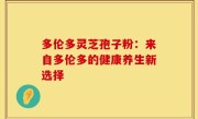 多伦多灵芝孢子粉:来自多伦多的健康养生新选择