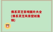 佛系灵芝景观图片大全(佛系灵芝风景壁纸集锦)