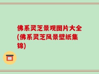 佛系灵芝景观图片大全(佛系灵芝风景壁纸集锦)