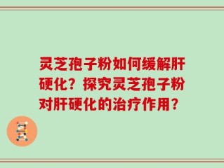 灵芝孢子粉如何缓解肝硬化？探究灵芝孢子粉对肝硬化的治疗作用？