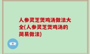 人参灵芝煲鸡汤做法大全(人参灵芝煲鸡汤的简易做法)