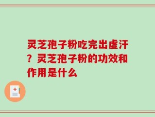 灵芝孢子粉吃完出虚汗？灵芝孢子粉的功效和作用是什么