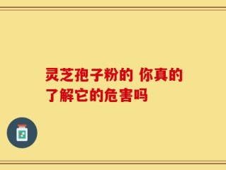 灵芝孢子粉的 你真的了解它的危害吗