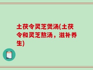土茯令灵芝煲汤(土茯令和灵芝熬汤，滋补养生)