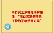 海口灵芝多糖孢子粉用法_“海口灵芝多糖孢子粉的正确使用方法”