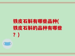 铁皮石斛有哪些品种(铁皮石斛的品种有哪些？)