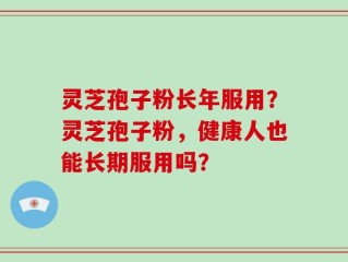 灵芝孢子粉长年服用？灵芝孢子粉，健康人也能长期服用吗？