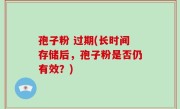 孢子粉 过期(长时间存储后，孢子粉是否仍有效？)