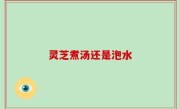 灵芝煮汤还是泡水