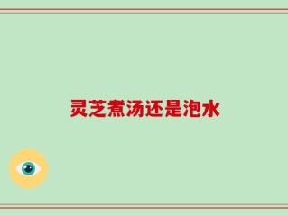 灵芝煮汤还是泡水