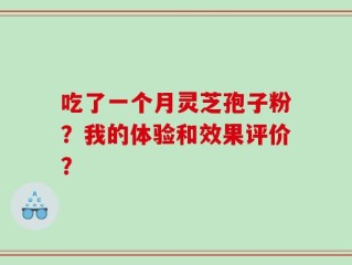 吃了一个月灵芝孢子粉？我的体验和效果评价？