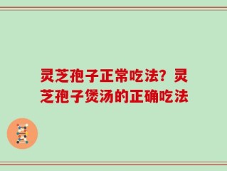 灵芝孢子正常吃法？灵芝孢子煲汤的正确吃法