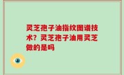 灵芝孢子油指纹图谱技术？灵芝孢子油用灵芝做的是吗