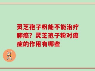 灵芝孢子粉能不能治疗肺癌？灵芝孢子粉对癌症的作用有哪些