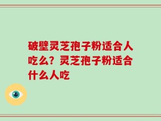 破壁灵芝孢子粉适合人吃么？灵芝孢子粉适合什么人吃