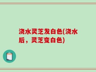 浇水灵芝发白色(浇水后，灵芝变白色)
