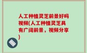 人工种植灵芝前景好吗视频(人工种植灵芝具有广阔前景，视频分享)