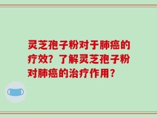 灵芝孢子粉对于肺癌的疗效？了解灵芝孢子粉对肺癌的治疗作用？