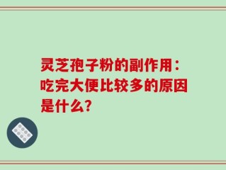 灵芝孢子粉的副作用：吃完大便比较多的原因是什么？