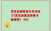 灵芝白鸽煮多久可以吃了(灵芝白鸽怎样煮才能煮熟？-50)