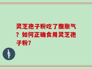 灵芝孢子粉吃了腹胀气？如何正确食用灵芝孢子粉？