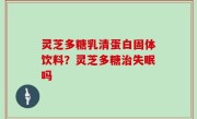灵芝多糖乳清蛋白固体饮料？灵芝多糖治失眠吗